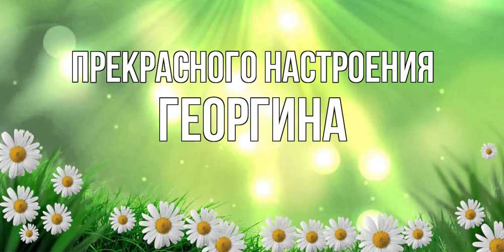 Открытка  с именем. Георгина, Прекрасного настроения  