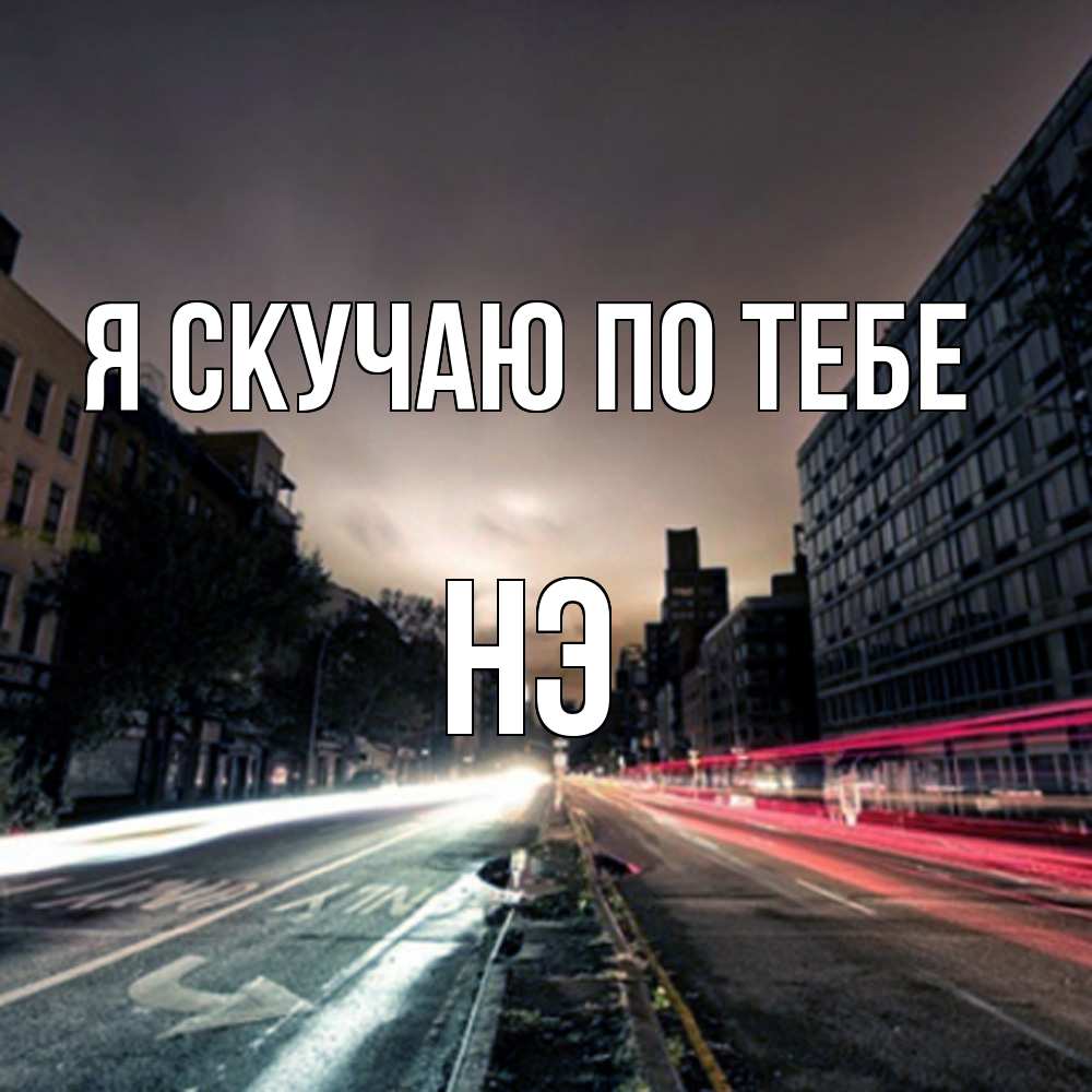 Открытка  с именем. Нэ, Я скучаю по тебе  