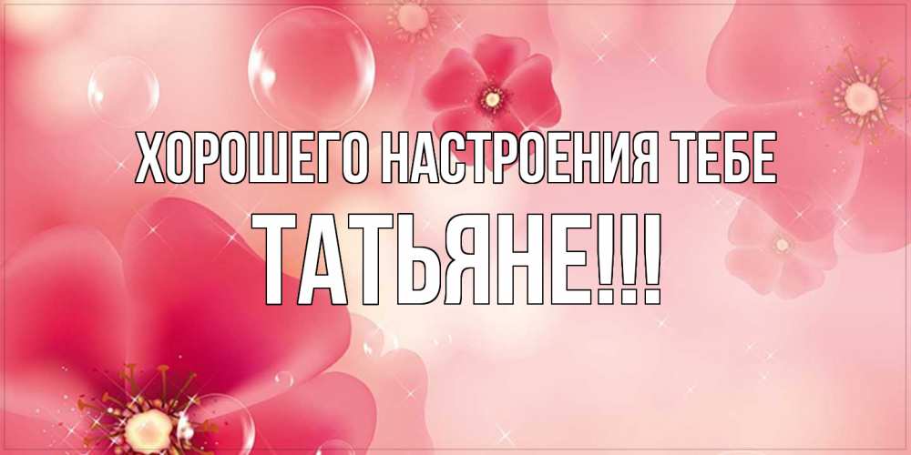 Открытка  с именем. ТАТЬЯНЕ, Хорошего настроения тебе  