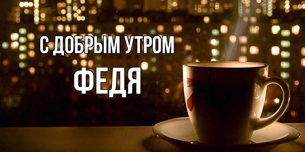 Открытка  с именем. Федя, С добрым утром  