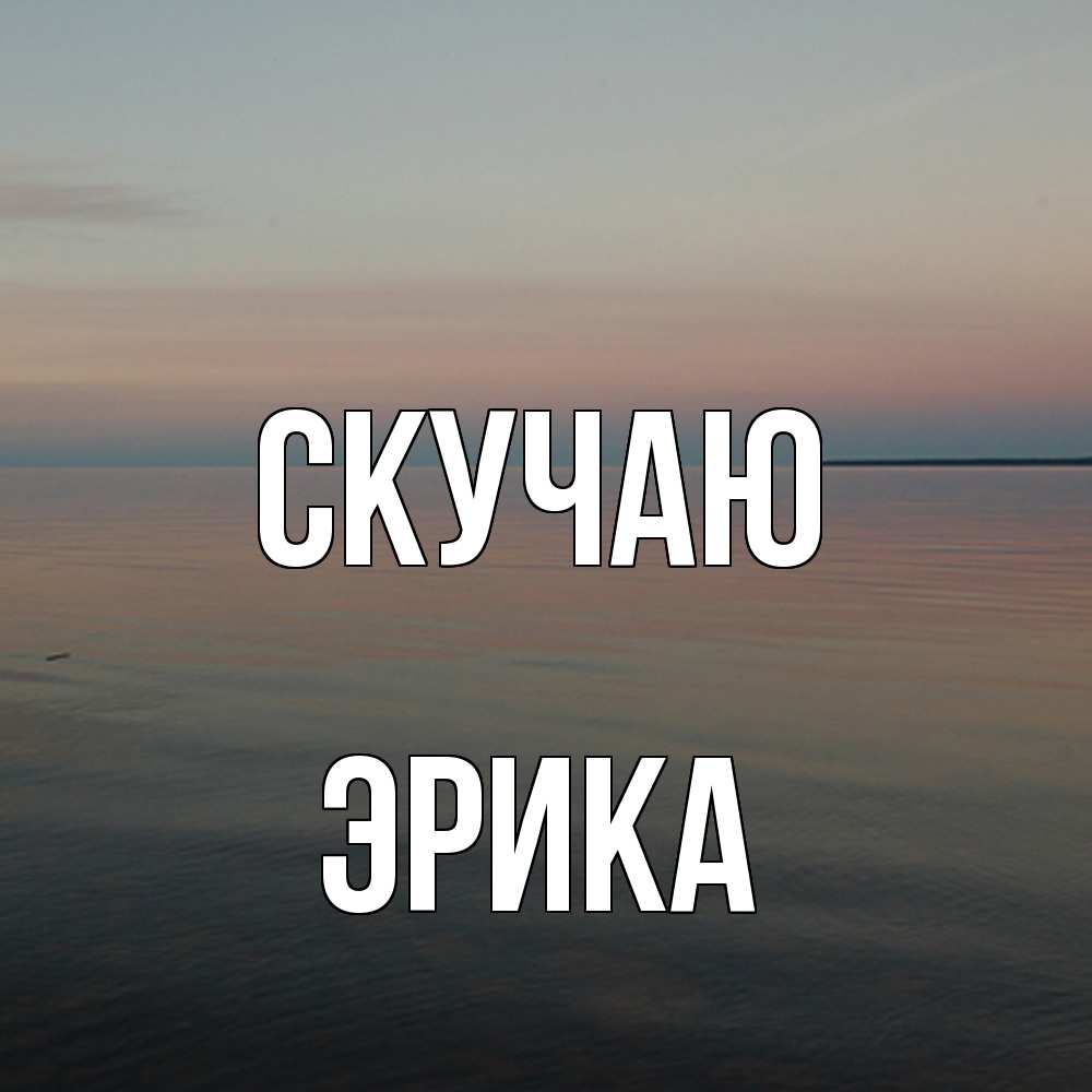 Открытка  с именем. ЭРИКА, Скучаю  