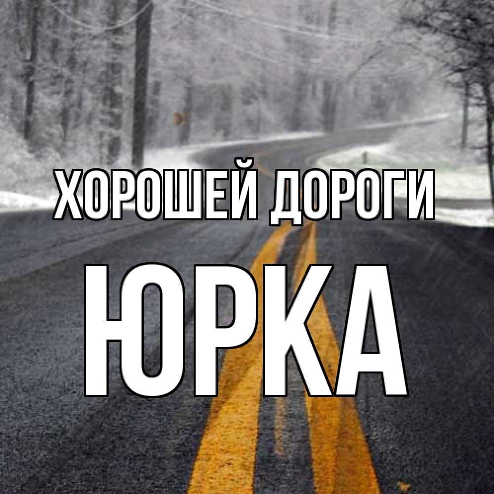 Открытка  с именем. Юрка, Хорошей дороги  