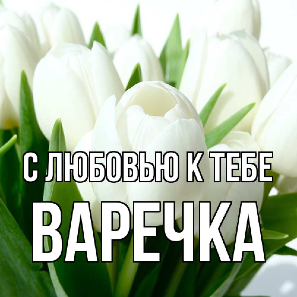 Открытка  с именем. Варечка, С любовью к тебе  