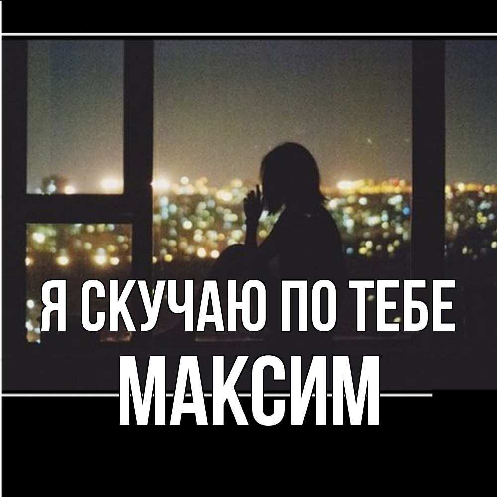 Открытка  с именем. Максим, Я скучаю по тебе  