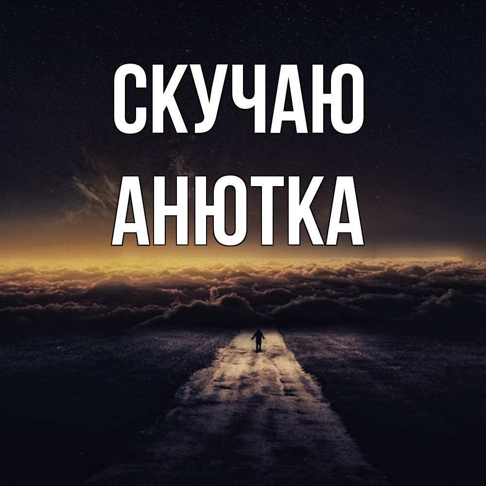 Открытка  с именем. Анютка, Скучаю  