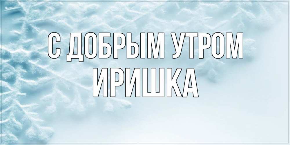 Открытка  с именем. Иришка, С добрым утром  