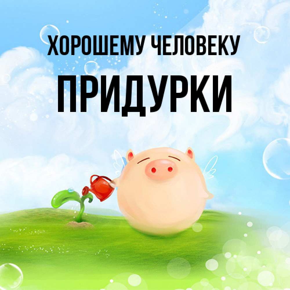 Открытка  с именем. Придурки, Хорошему человеку  