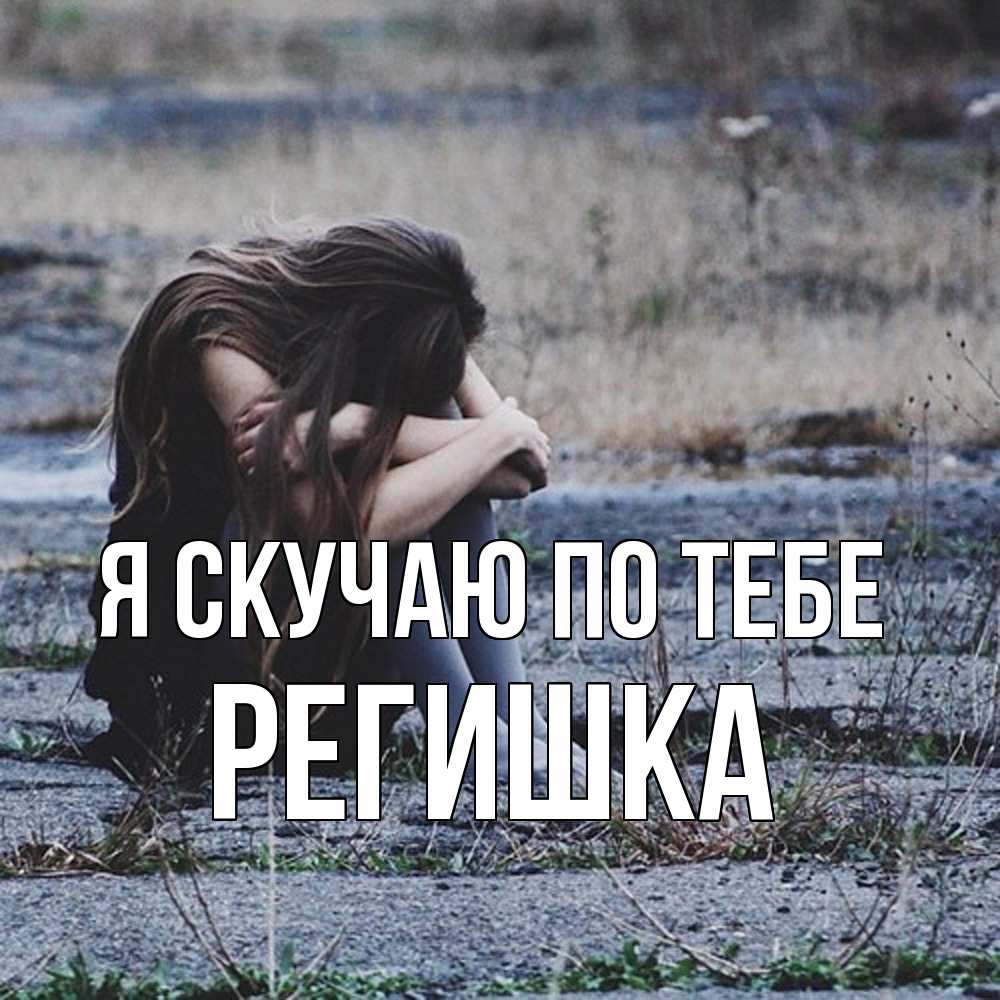 Открытка  с именем. Регишка, Я скучаю по тебе  