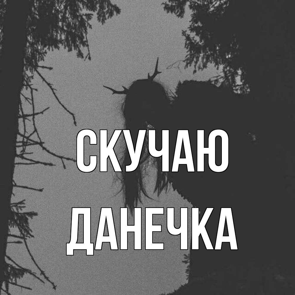 Открытка  с именем. Данечка, Скучаю  