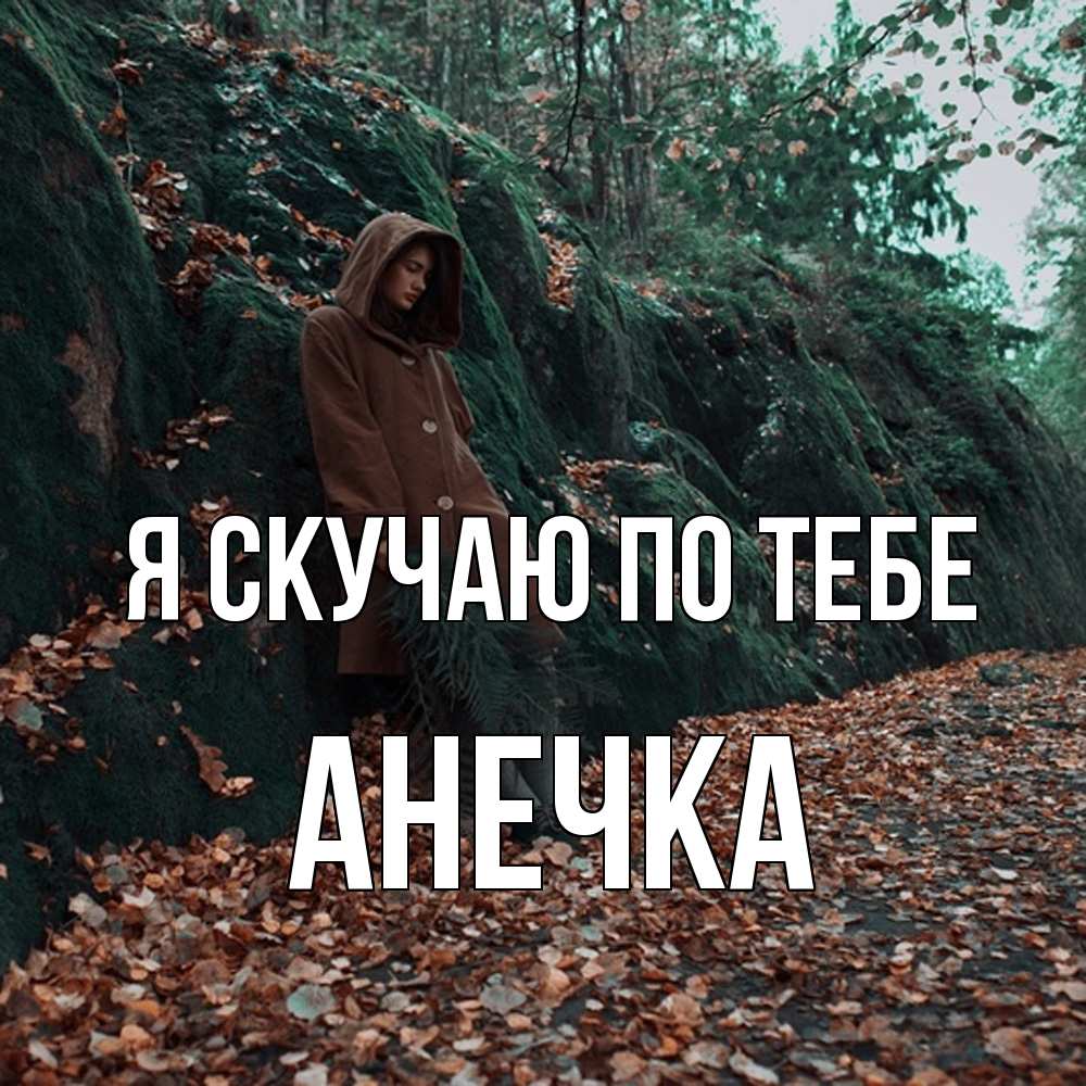 Открытка  с именем. АНЕЧКА, Я скучаю по тебе  