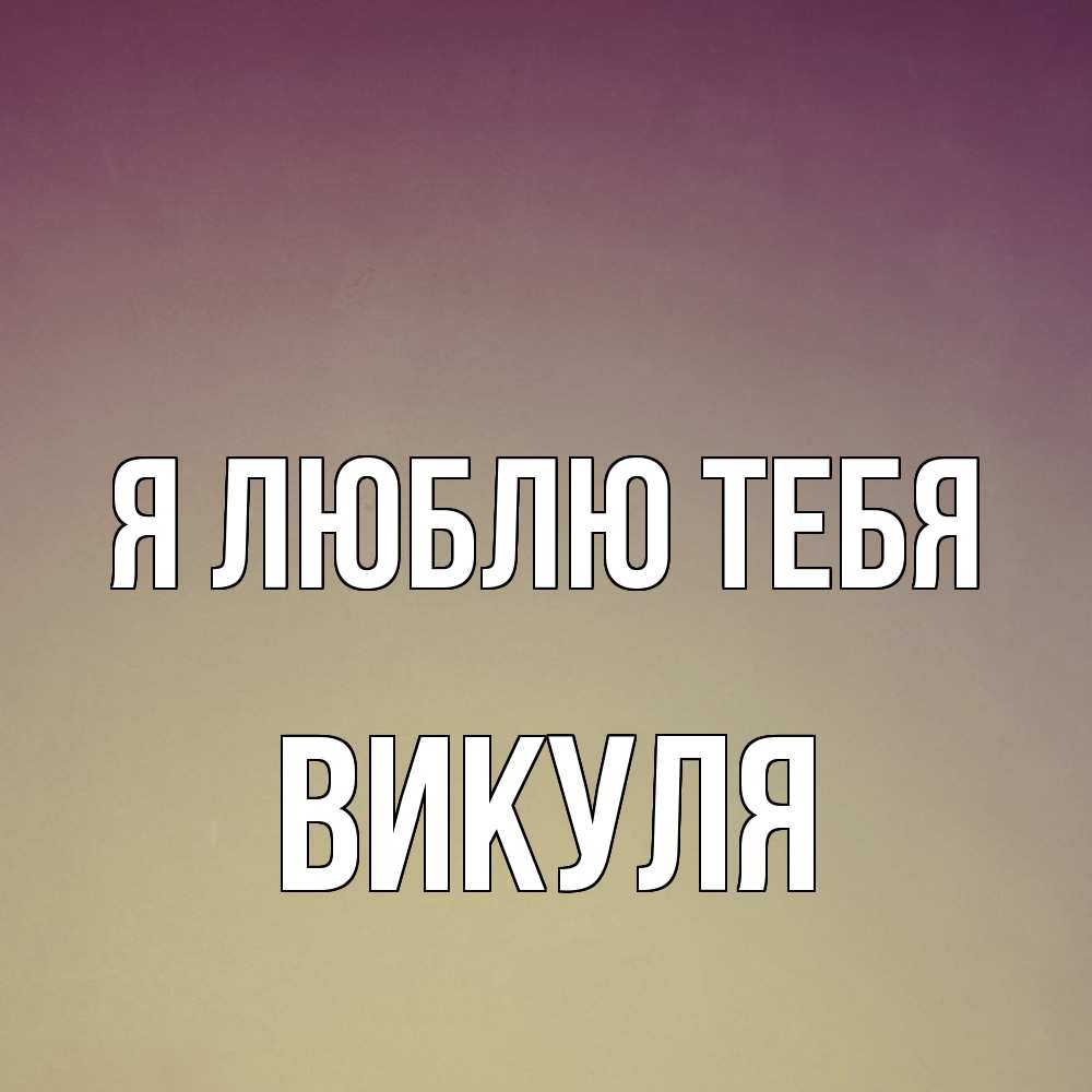 Открытка  с именем. Викуля, Я люблю тебя  