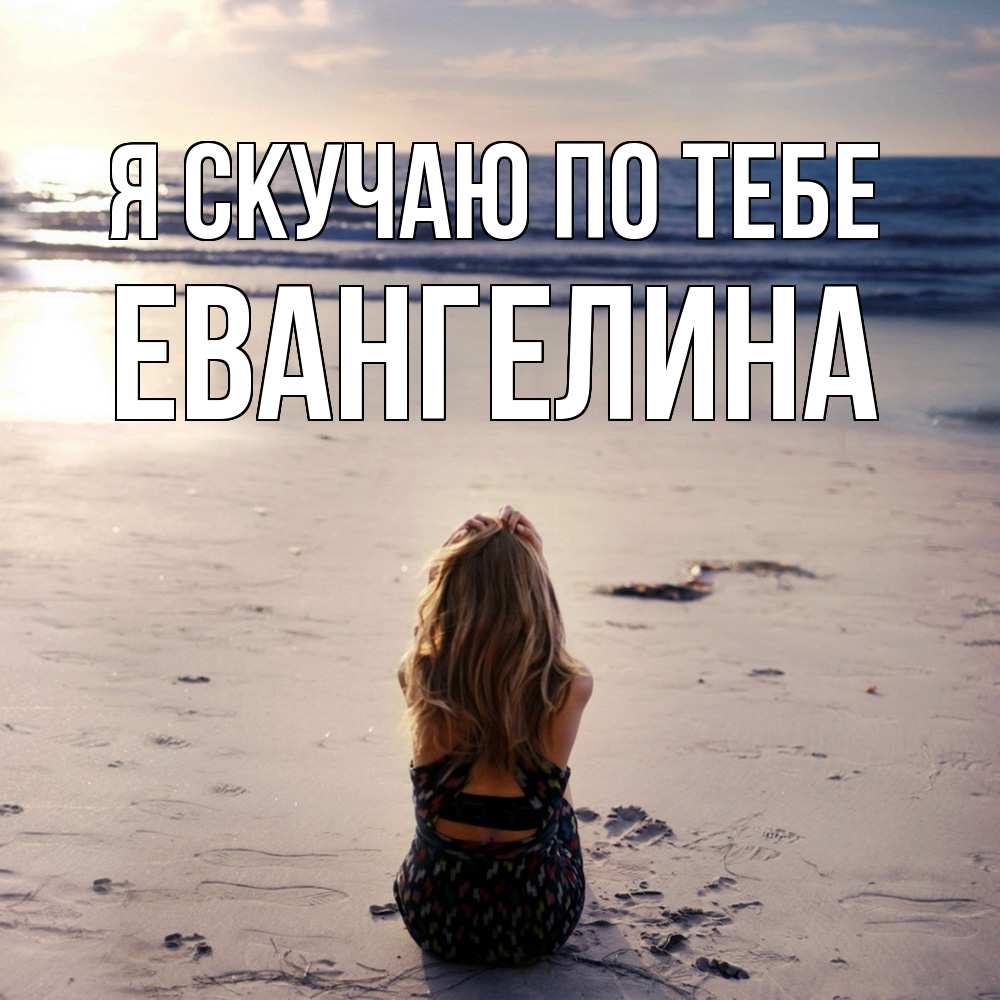 Открытка  с именем. Евангелина, Я скучаю по тебе  