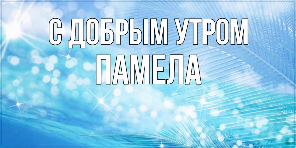 Открытка  с именем. Памела, С добрым утром  