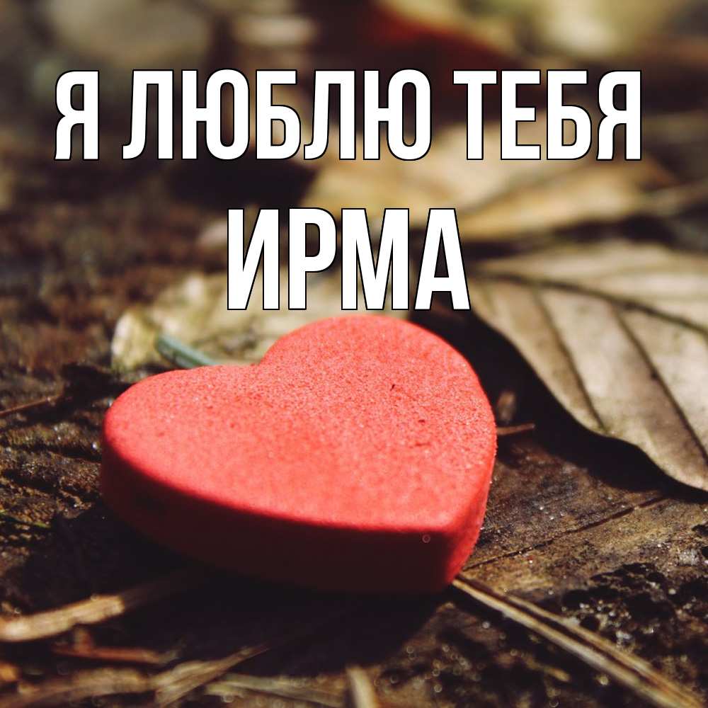 Открытка  с именем. Ирма, Я люблю тебя  