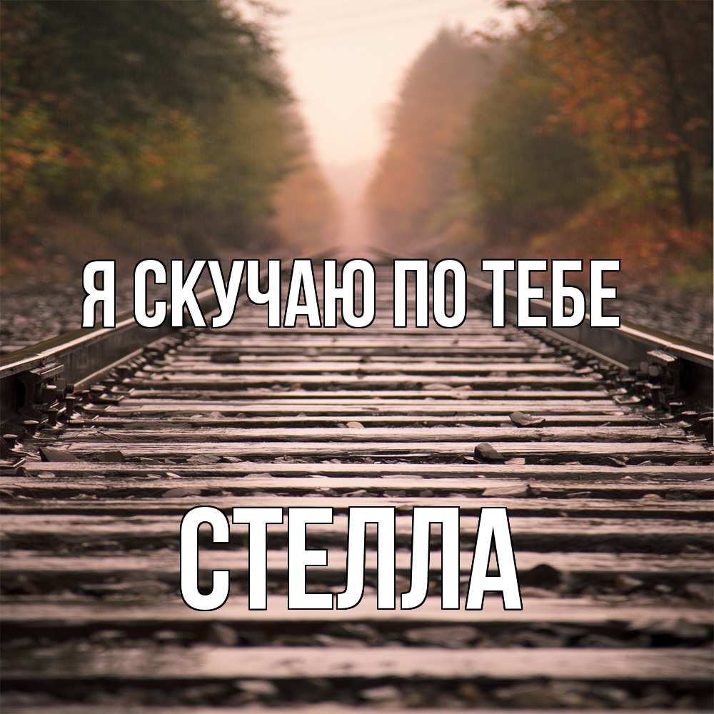 Открытка  с именем. Стелла, Я скучаю по тебе  