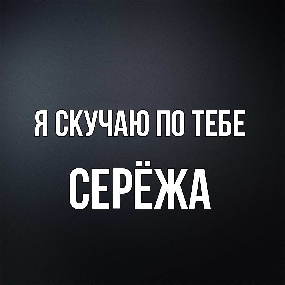 Открытка  с именем. Серёжа, Я скучаю по тебе  