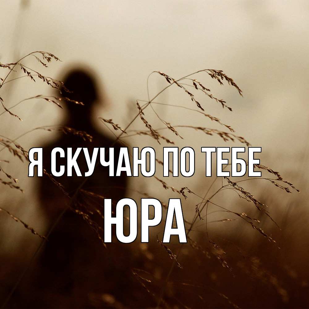 Открытка  с именем. ЮРА, Я скучаю по тебе  