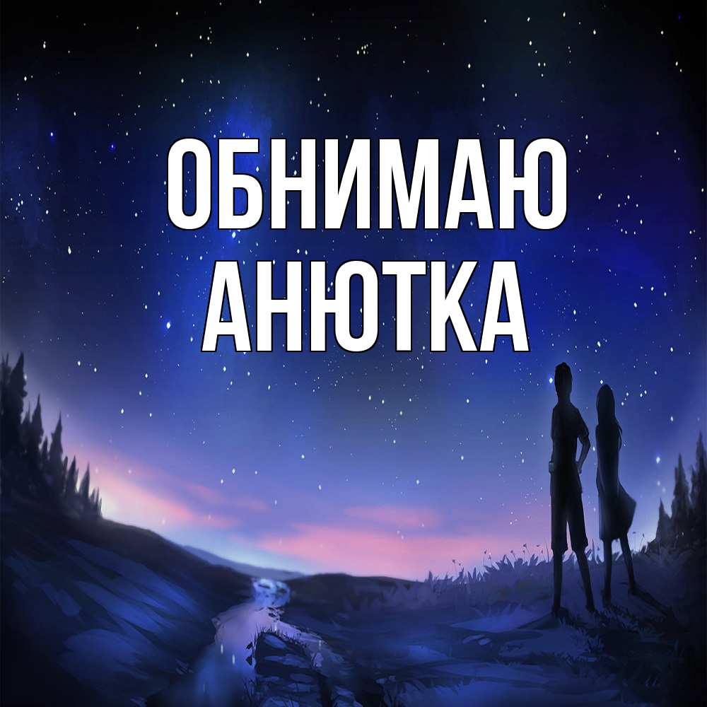 Открытка  с именем. Анютка, Обнимаю  