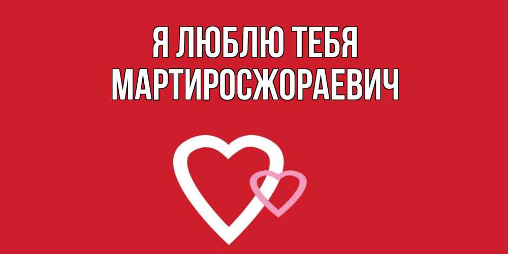 Открытка  с именем. Мартиросжораевич, Я люблю тебя  
