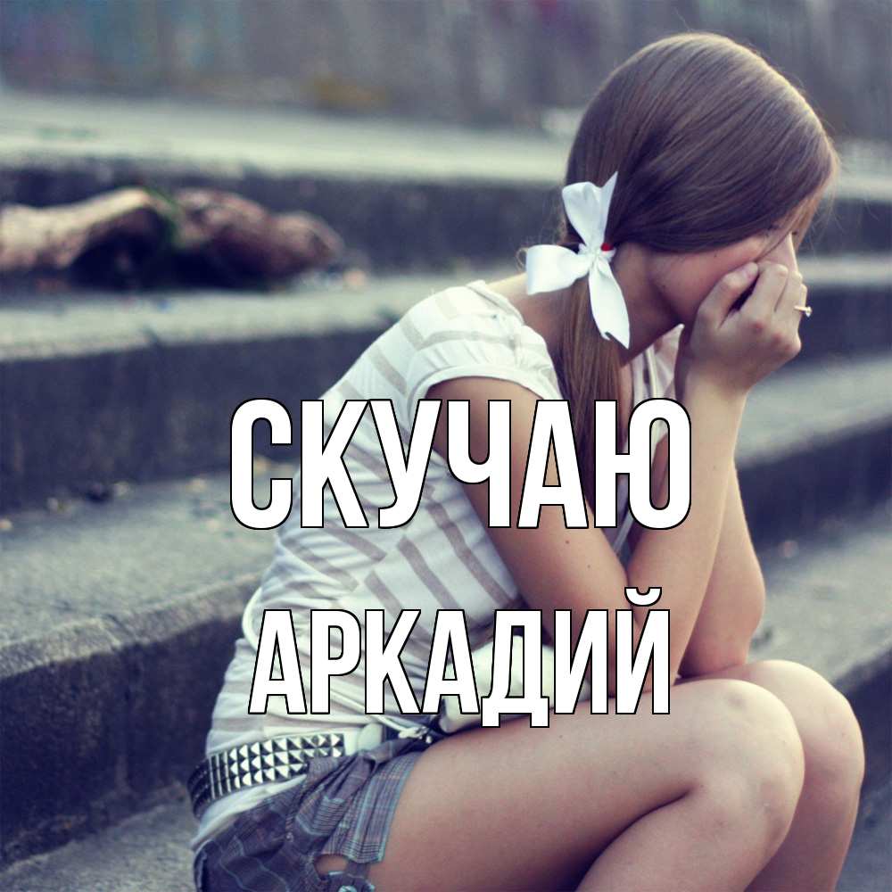 Открытка  с именем. Аркадий, Скучаю  