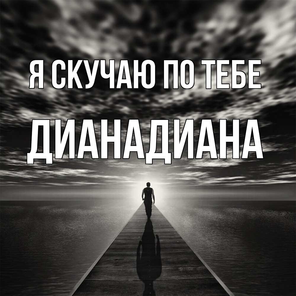 Открытка  с именем. ДианаДиана, Я скучаю по тебе  