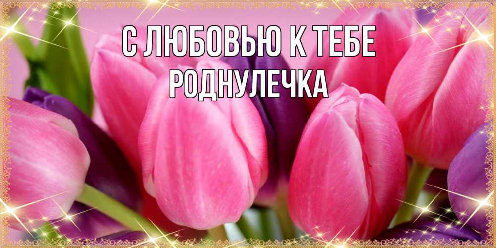 Открытка  с именем. Роднулечка, С любовью к тебе  