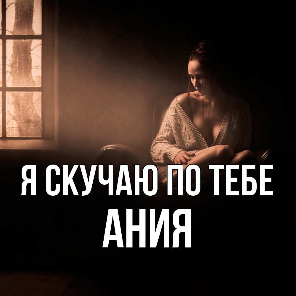 Открытка  с именем. Ания, Я скучаю по тебе  