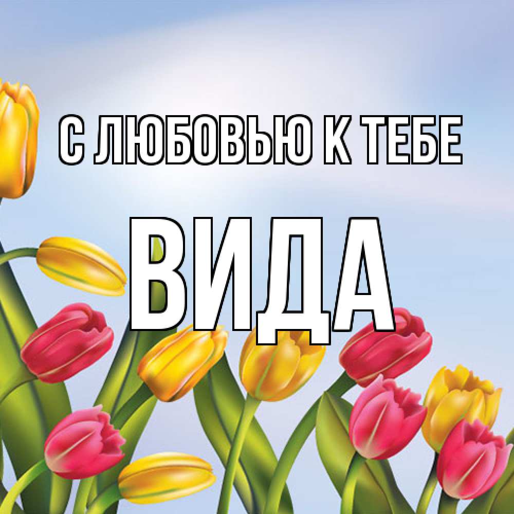Открытка  с именем. Вида, С любовью к тебе  