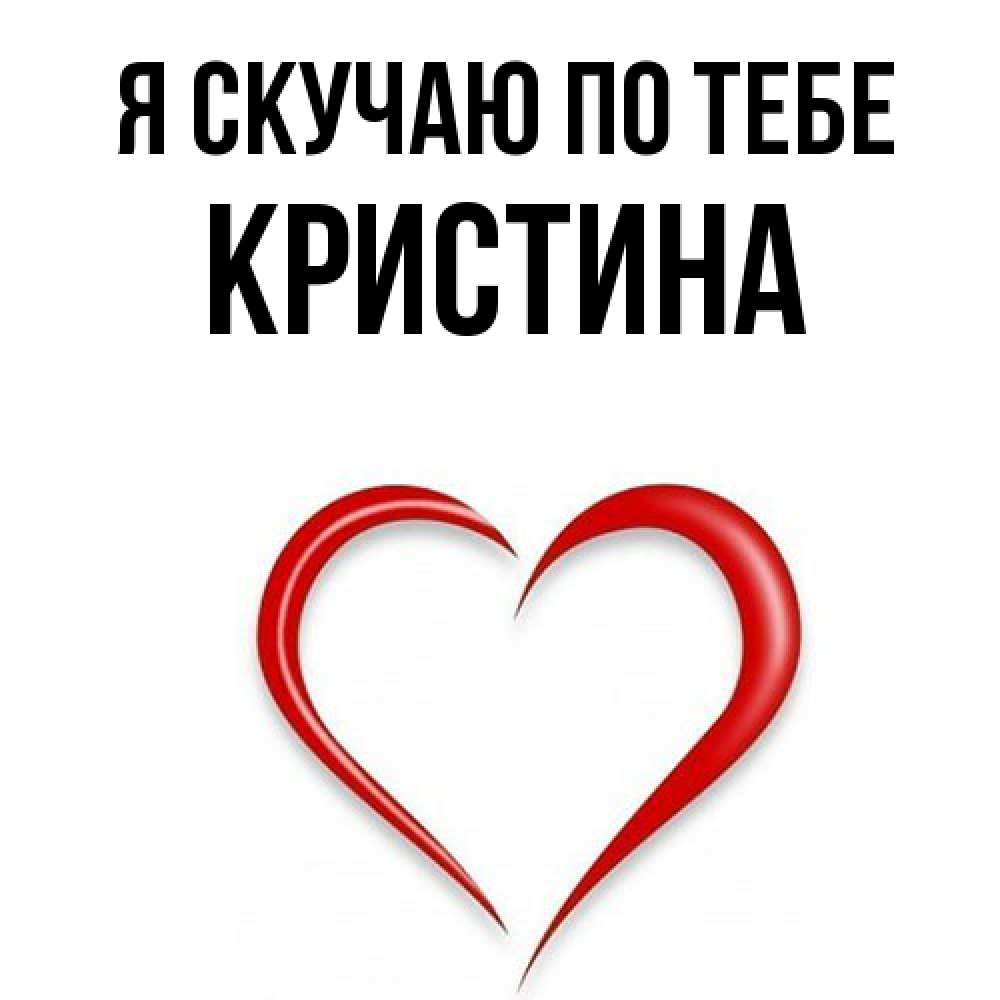 Открытка  с именем. Кристина, Я скучаю по тебе  