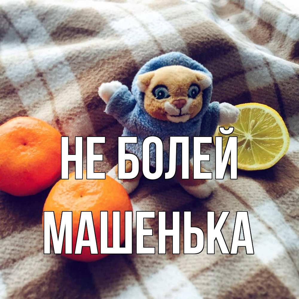 Открытка  с именем. Машенька, Не болей  