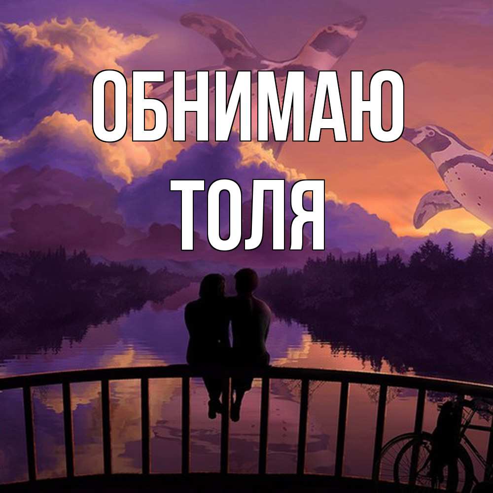 Открытка  с именем. ТОЛЯ, Обнимаю  