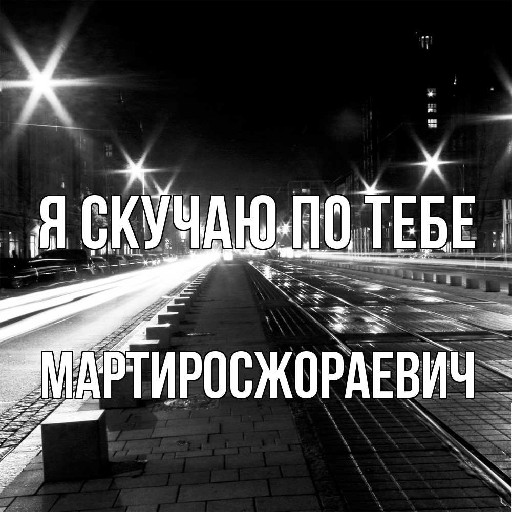 Открытка  с именем. Мартиросжораевич, Я скучаю по тебе  