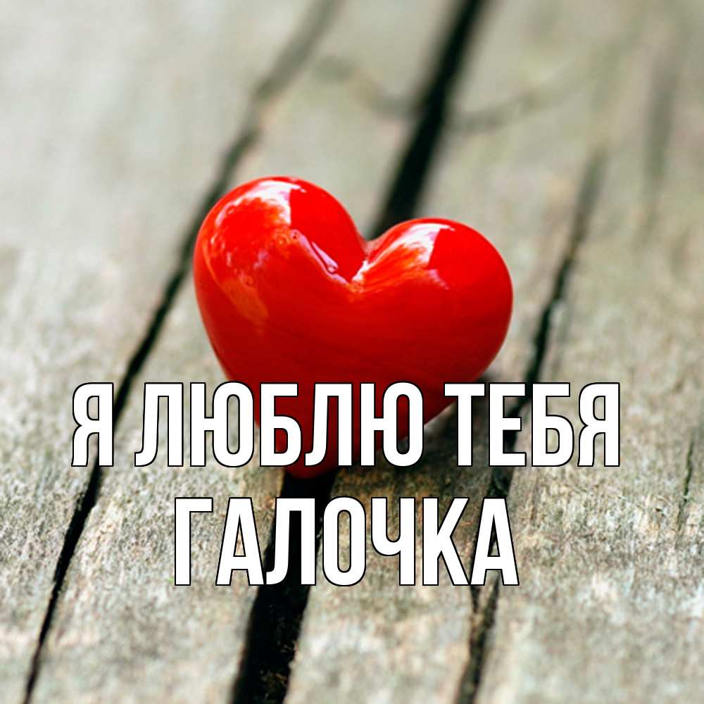 Открытка  с именем. Галочка, Я люблю тебя  