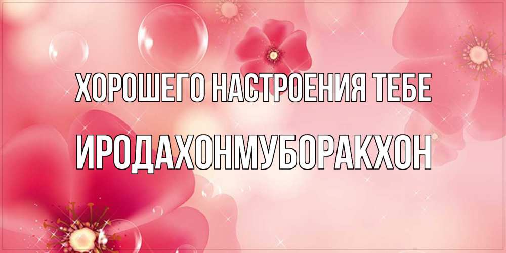 Открытка  с именем. ИРОДАХОНМУБОРАКХОН, Хорошего настроения тебе  