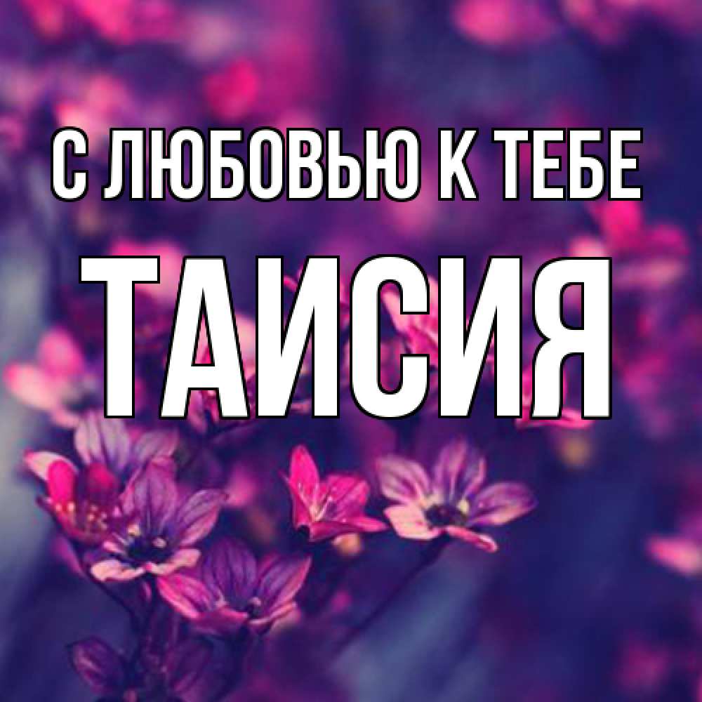 Открытка  с именем. Таисия, С любовью к тебе  