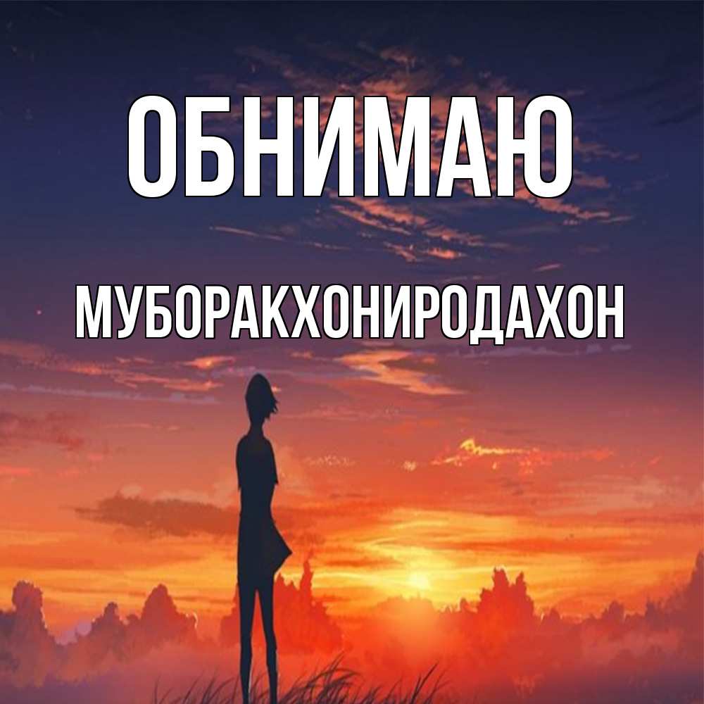 Открытка  с именем. МУБОРАКХОНИРОДАХОН, Обнимаю  