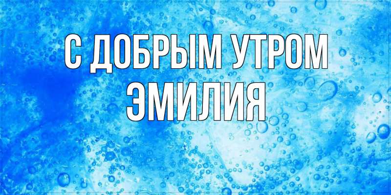 Картинка С добрым утром, ЭМИЛИЯ
