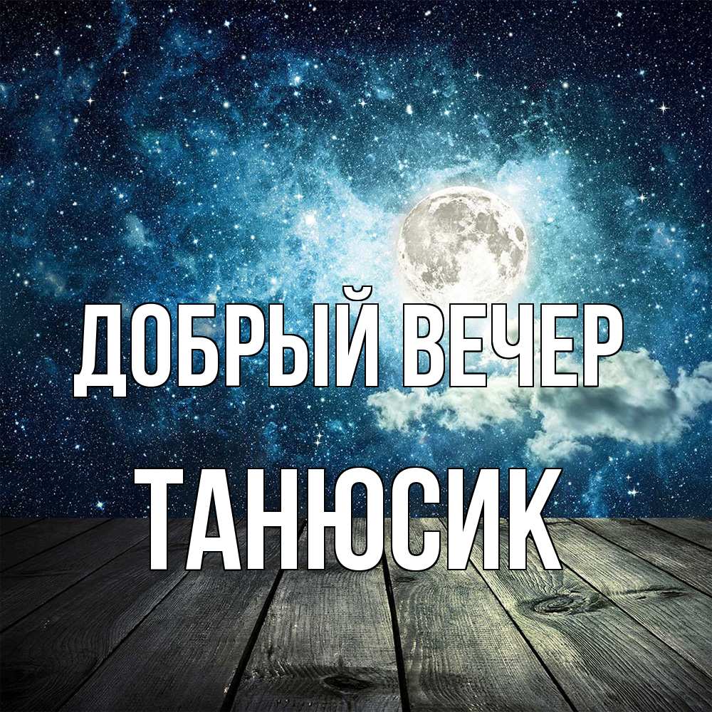 Открытка  с именем. Танюсик, Добрый вечер  