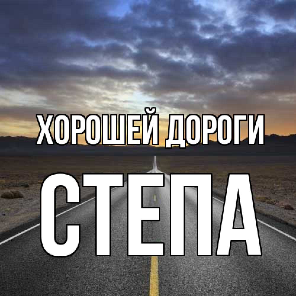 Открытка  с именем. степа, Хорошей дороги  