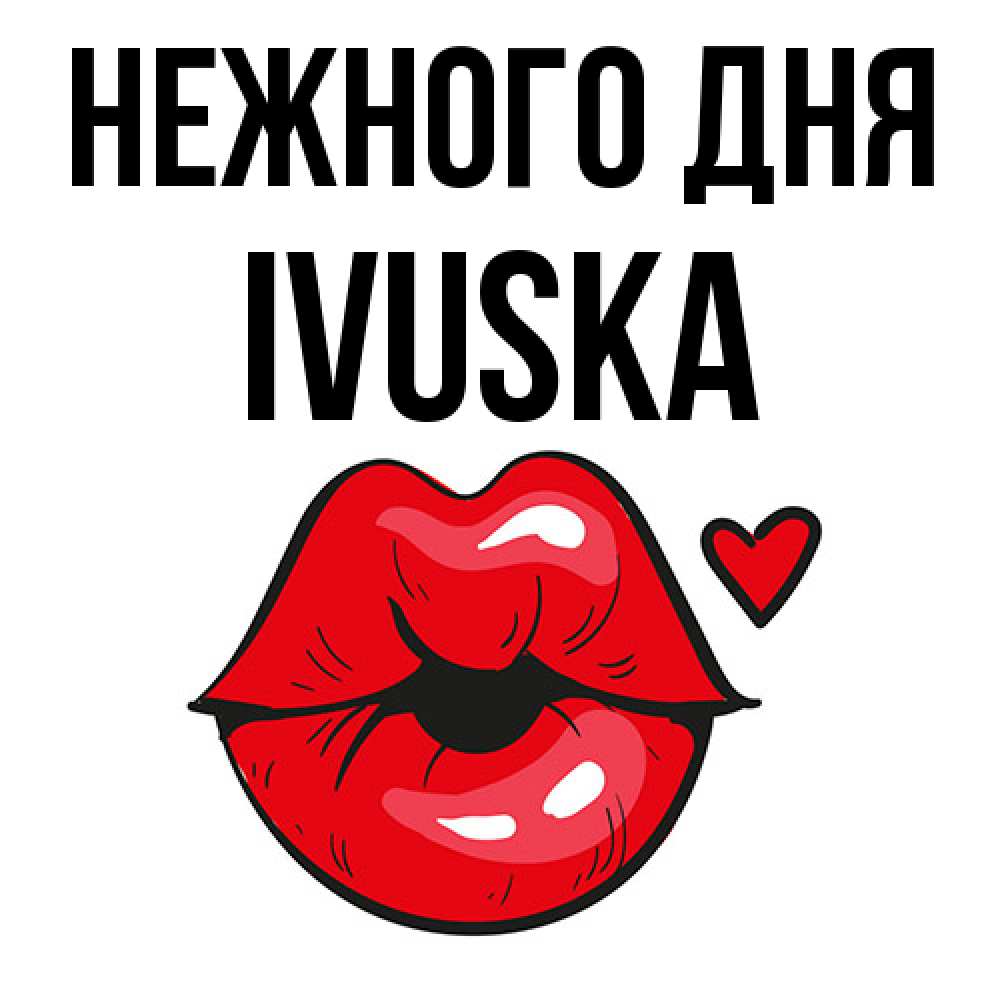 Открытка  с именем. IVUSKA, Нежного дня  