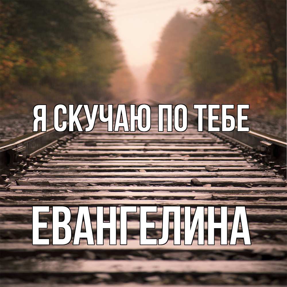 Открытка  с именем. Евангелина, Я скучаю по тебе  