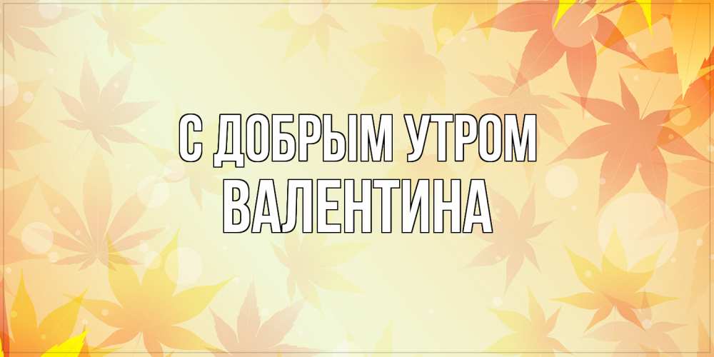 Открытка  с именем. Валентина, С добрым утром  