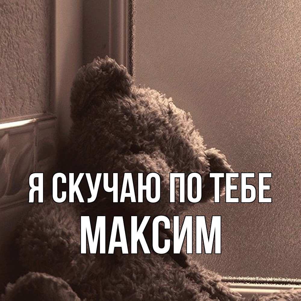 Открытка  с именем. Максим, Я скучаю по тебе  