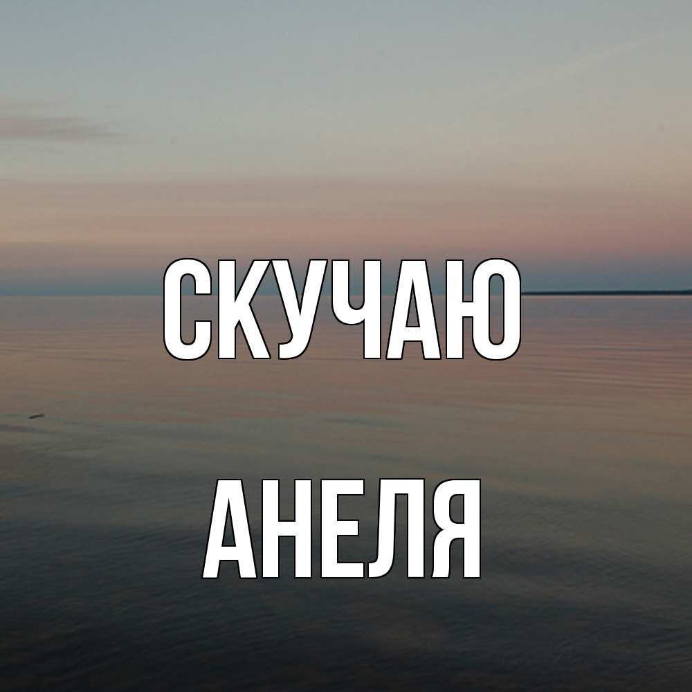 Открытка  с именем. Анеля, Скучаю  