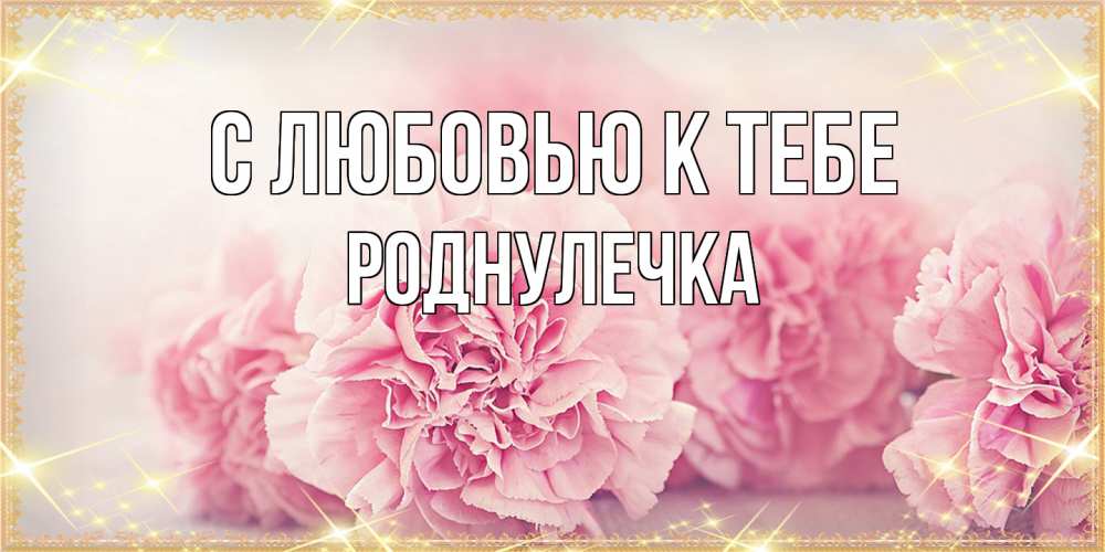 Открытка  с именем. Роднулечка, С любовью к тебе  