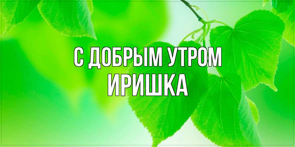 Открытка  с именем. Иришка, С добрым утром  