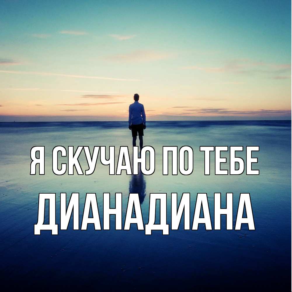 Открытка  с именем. ДианаДиана, Я скучаю по тебе  