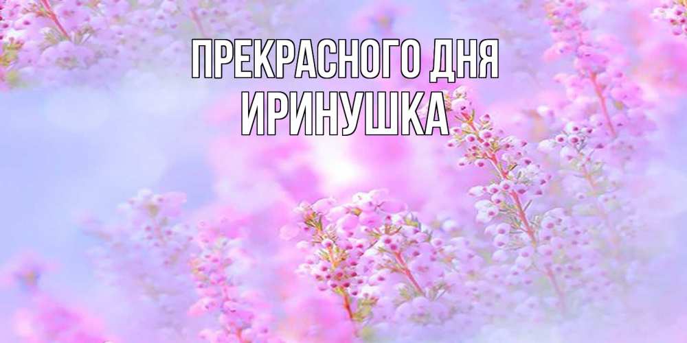 Открытка  с именем. Иринушка, Прекрасного дня  