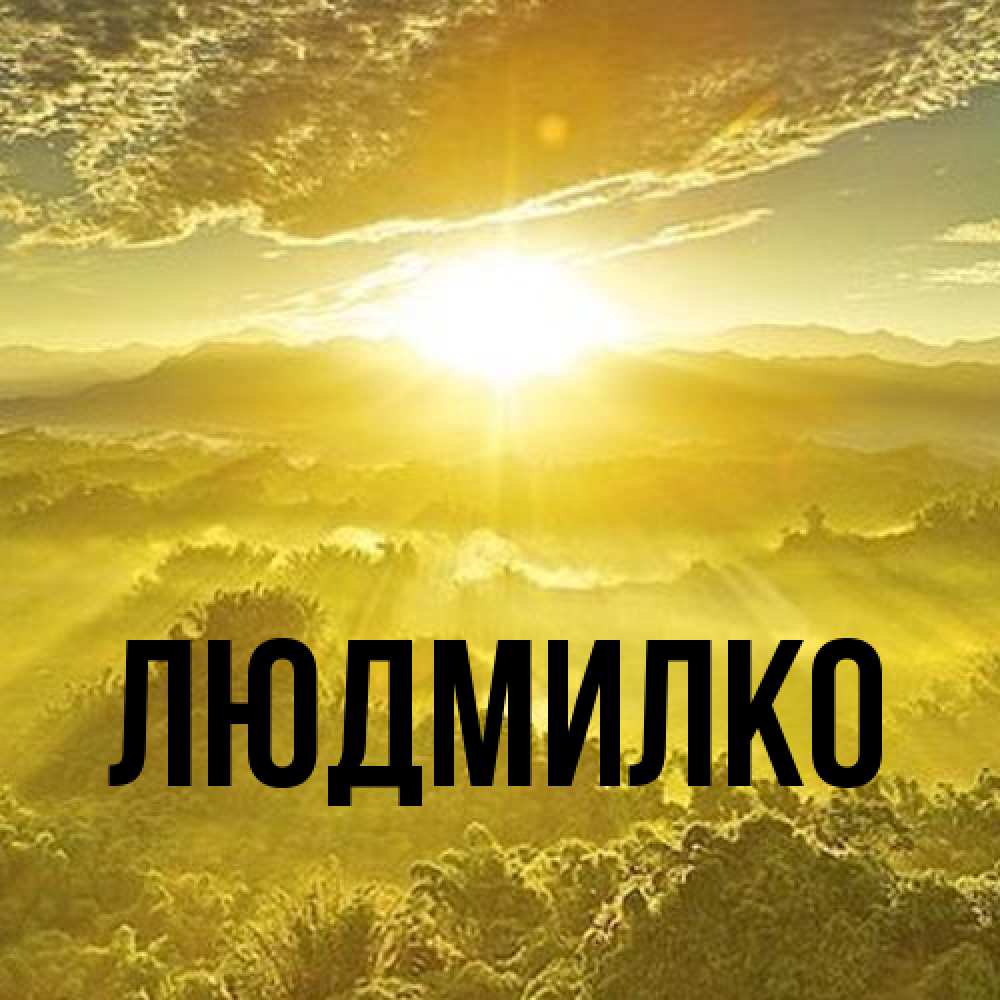 Открытка  с именем. ЛЮДМИЛКО, Главная  