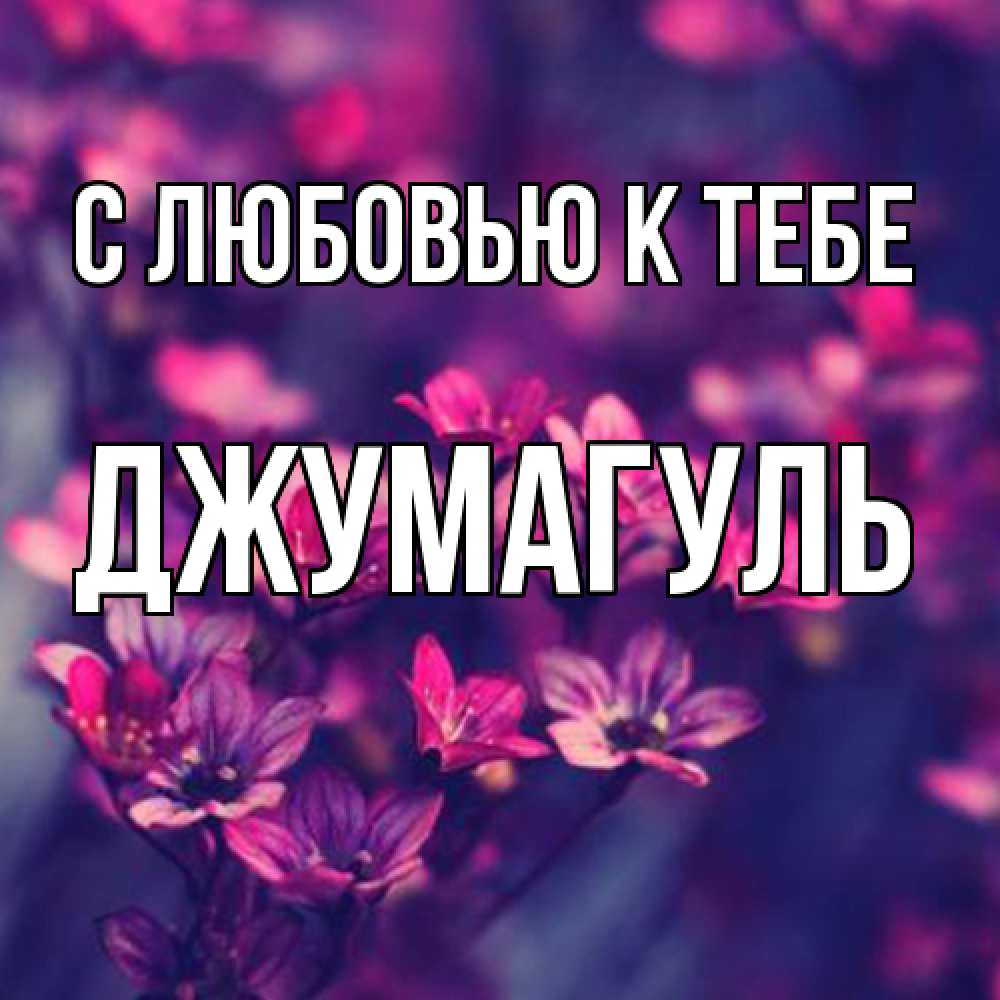 Открытка  с именем. Джумагуль, С любовью к тебе  